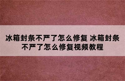 冰箱封条不严了怎么修复 冰箱封条不严了怎么修复视频教程